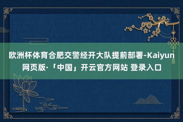 歐洲杯體育合肥交警經開大隊提前部署-Kaiyun網頁版·「中國」開云官方網站 登錄入口