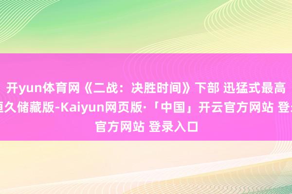 開yun體育網《二戰：決勝時間》下部 迅猛式最高難度恒久儲藏版-Kaiyun網頁版·「中國」開云官方網站 登錄入口