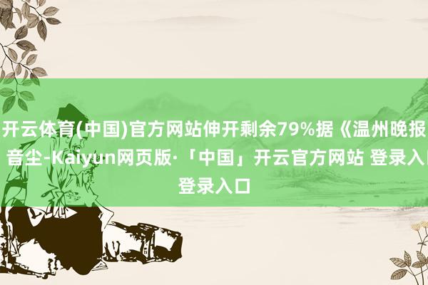 開云體育(中國)官方網站伸開剩余79%據《溫州晚報》音塵-Kaiyun網頁版·「中國」開云官方網站 登錄入口