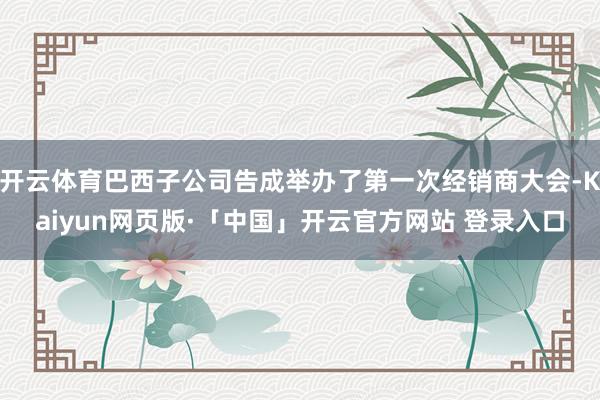 開云體育巴西子公司告成舉辦了第一次經銷商大會-Kaiyun網頁版·「中國」開云官方網站 登錄入口