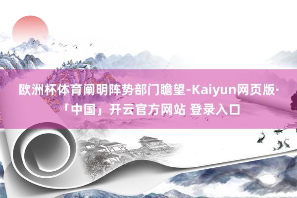 歐洲杯體育　　闡明陣勢部門瞻望-Kaiyun網頁版·「中國」開云官方網站 登錄入口