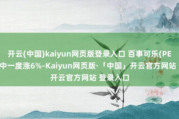 開云(中國)kaiyun網頁版登錄入口 百事可樂(PEP.US)盤中一度漲6%-Kaiyun網頁版·「中國」開云官方網站 登錄入口