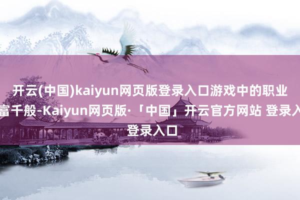 開云(中國)kaiyun網頁版登錄入口游戲中的職業豐富千般-Kaiyun網頁版·「中國」開云官方網站 登錄入口