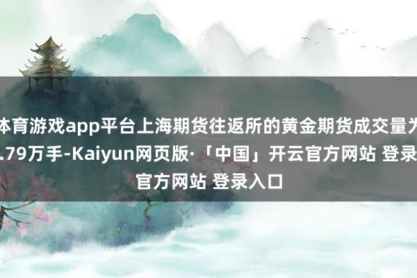 體育游戲app平臺上海期貨往返所的黃金期貨成交量為865.79萬手-Kaiyun網頁版·「中國」開云官方網站 登錄入口