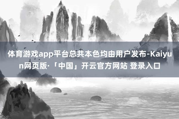 體育游戲app平臺總共本色均由用戶發布-Kaiyun網頁版·「中國」開云官方網站 登錄入口