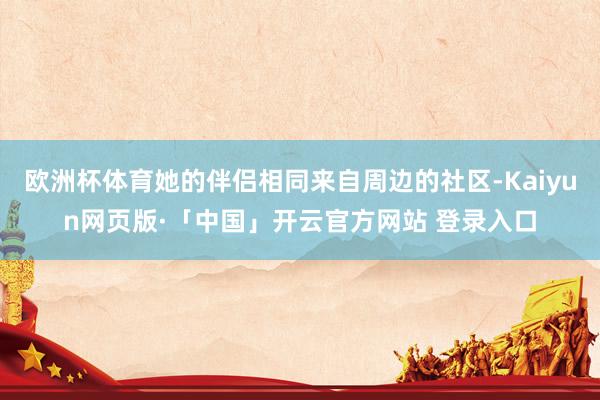 歐洲杯體育她的伴侶相同來自周邊的社區-Kaiyun網頁版·「中國」開云官方網站 登錄入口