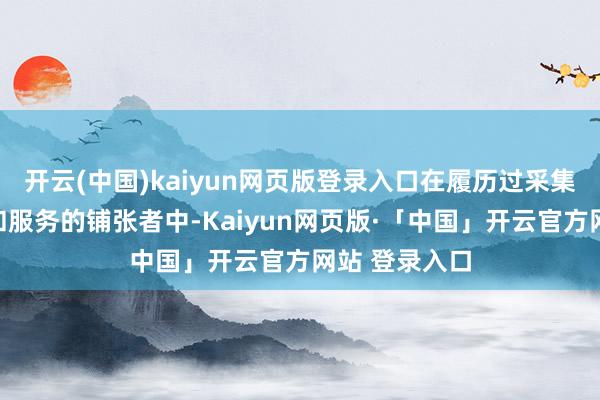 開云(中國(guó))kaiyun網(wǎng)頁(yè)版登錄入口在履歷過(guò)采集上購(gòu)買商品和服務(wù)的鋪張者中-Kaiyun網(wǎng)頁(yè)版·「中國(guó)」開云官方網(wǎng)站 登錄入口