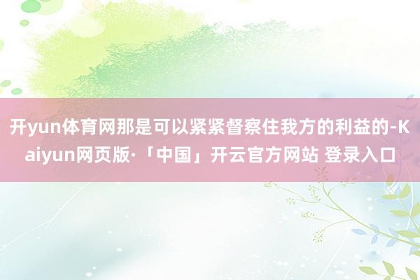 開yun體育網那是可以緊緊督察住我方的利益的-Kaiyun網頁版·「中國」開云官方網站 登錄入口