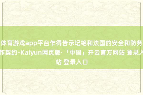 體育游戲app平臺乍得告示圮絕和法國的安全和防務合作契約-Kaiyun網頁版·「中國」開云官方網站 登錄入口
