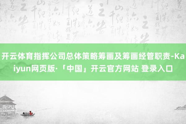 開云體育指揮公司總體策略籌畫及籌畫經管職責-Kaiyun網頁版·「中國」開云官方網站 登錄入口
