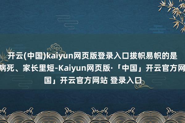 開云(中國)kaiyun網頁版登錄入口拔幟易幟的是平淡的生老病死、家長里短-Kaiyun網頁版·「中國」開云官方網站 登錄入口