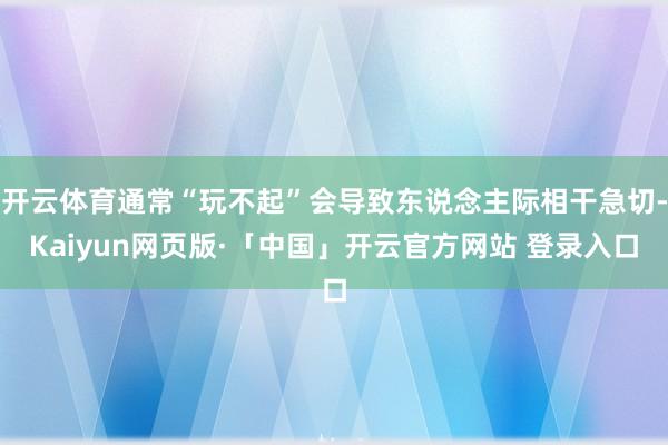 開云體育通?！巴娌黄稹睍е聳|說念主際相干急切-Kaiyun網頁版·「中國」開云官方網站 登錄入口