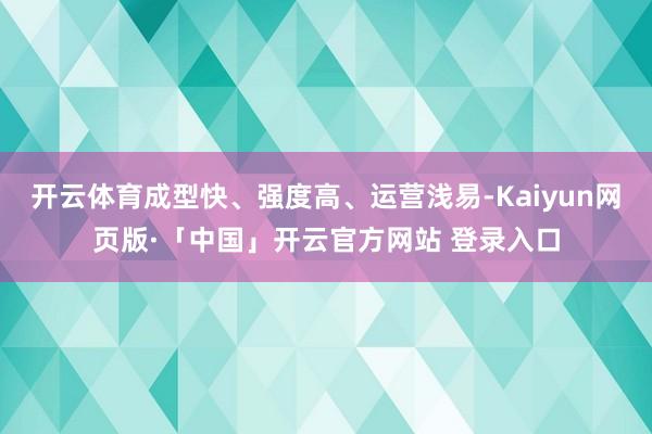 開云體育成型快、強度高、運營淺易-Kaiyun網頁版·「中國」開云官方網站 登錄入口