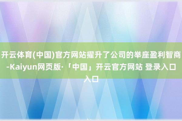 開云體育(中國)官方網(wǎng)站擢升了公司的舉座盈利智商-Kaiyun網(wǎng)頁版·「中國」開云官方網(wǎng)站 登錄入口