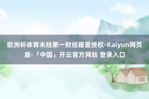 歐洲杯體育未經第一財經籍面授權-Kaiyun網頁版·「中國」開云官方網站 登錄入口