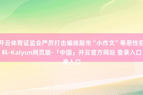 開云體育證監會嚴厲打擊編排股市“小作文”等惡性犯科-Kaiyun網頁版·「中國」開云官方網站 登錄入口