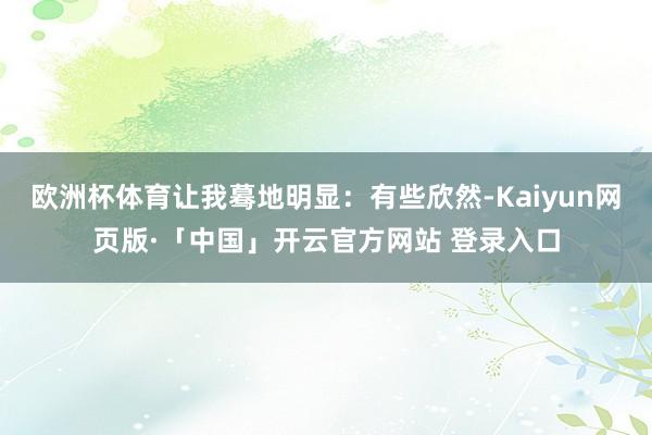 歐洲杯體育讓我驀地明顯：有些欣然-Kaiyun網(wǎng)頁版·「中國」開云官方網(wǎng)站 登錄入口