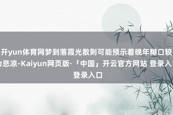 開yun體育網夢到落霞光散則可能預示著晚年糊口較為悲涼-Kaiyun網頁版·「中國」開云官方網站 登錄入口