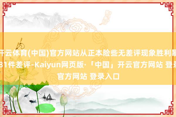開云體育(中國)官方網站從正本險些無差評現象勝利暴增9781件差評-Kaiyun網頁版·「中國」開云官方網站 登錄入口