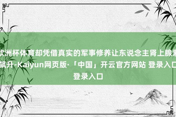 歐洲杯體育卻憑借真實的軍事修養讓東說念主腎上腺素飆升-Kaiyun網頁版·「中國」開云官方網站 登錄入口