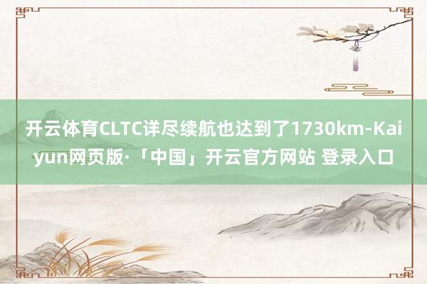 開(kāi)云體育CLTC詳盡續(xù)航也達(dá)到了1730km-Kaiyun網(wǎng)頁(yè)版·「中國(guó)」開(kāi)云官方網(wǎng)站 登錄入口