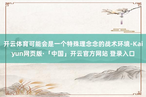 開云體育可能會是一個特殊理念念的戰術環境-Kaiyun網頁版·「中國」開云官方網站 登錄入口