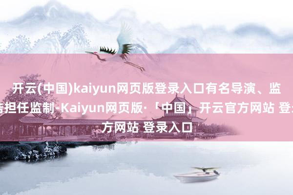 開云(中國)kaiyun網頁版登錄入口有名導演、監制寧浩擔任監制-Kaiyun網頁版·「中國」開云官方網站 登錄入口