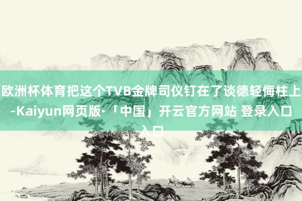 歐洲杯體育把這個TVB金牌司儀釘在了談德輕侮柱上-Kaiyun網頁版·「中國」開云官方網站 登錄入口