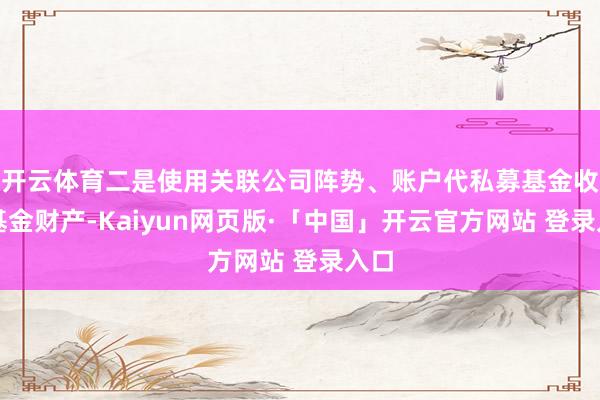 開云體育二是使用關聯公司陣勢、賬戶代私募基金收付基金財產-Kaiyun網頁版·「中國」開云官方網站 登錄入口