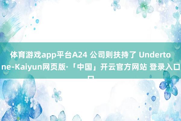 體育游戲app平臺A24 公司則扶持了 Undertone-Kaiyun網頁版·「中國」開云官方網站 登錄入口