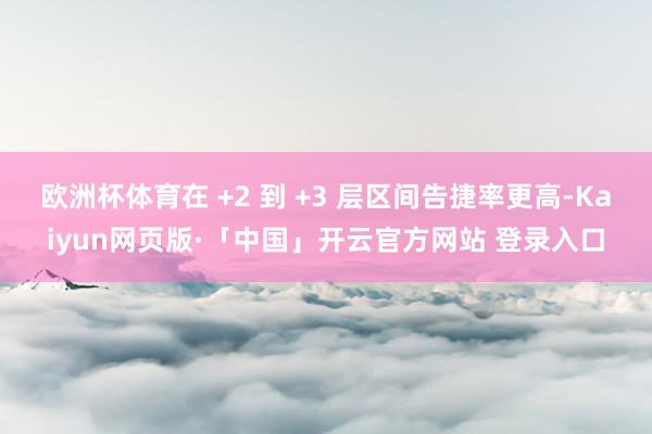 歐洲杯體育在 +2 到 +3 層區(qū)間告捷率更高-Kaiyun網(wǎng)頁版·「中國」開云官方網(wǎng)站 登錄入口