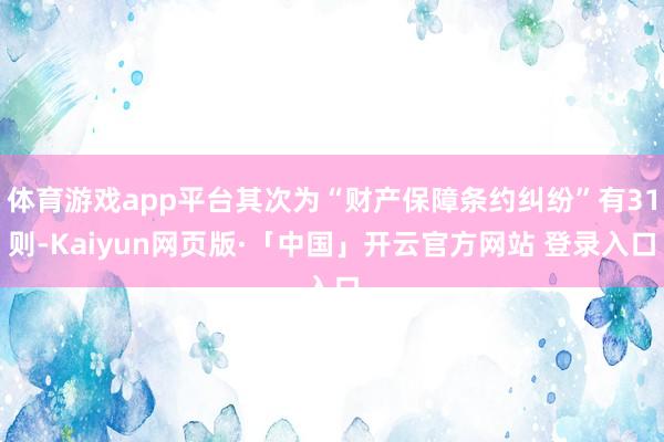 體育游戲app平臺(tái)其次為“財(cái)產(chǎn)保障條約糾紛”有31則-Kaiyun網(wǎng)頁(yè)版·「中國(guó)」開云官方網(wǎng)站 登錄入口
