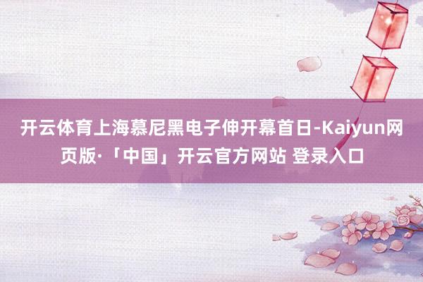 開云體育上海慕尼黑電子伸開幕首日-Kaiyun網(wǎng)頁版·「中國」開云官方網(wǎng)站 登錄入口