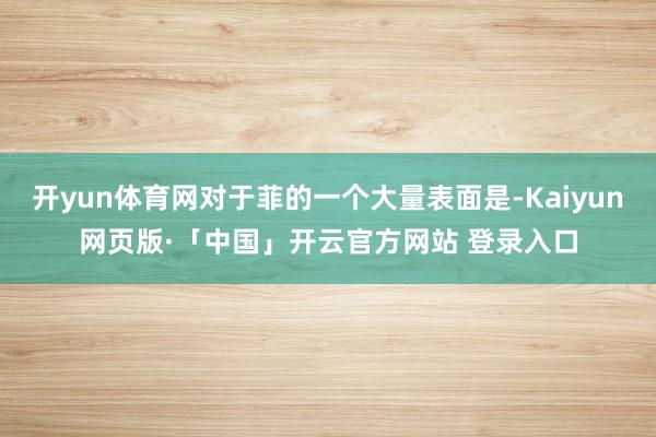 開yun體育網(wǎng)對(duì)于菲的一個(gè)大量表面是-Kaiyun網(wǎng)頁(yè)版·「中國(guó)」開云官方網(wǎng)站 登錄入口