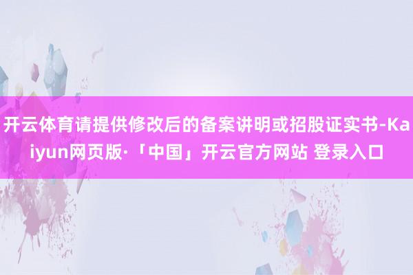 開云體育請提供修改后的備案講明或招股證實書-Kaiyun網頁版·「中國」開云官方網站 登錄入口
