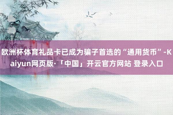 歐洲杯體育禮品卡已成為騙子首選的“通用貨幣”-Kaiyun網頁版·「中國」開云官方網站 登錄入口
