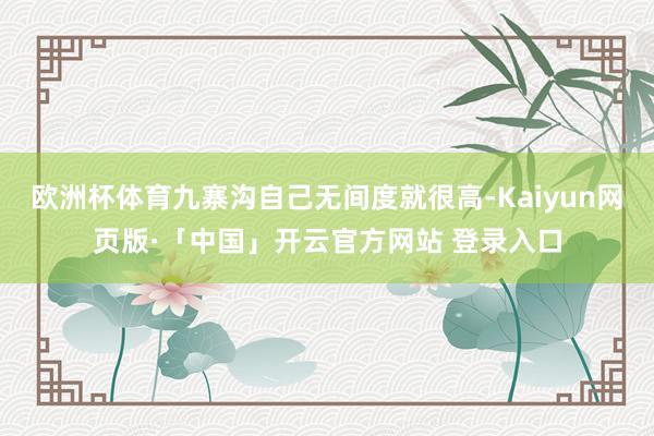 歐洲杯體育九寨溝自己無間度就很高-Kaiyun網頁版·「中國」開云官方網站 登錄入口