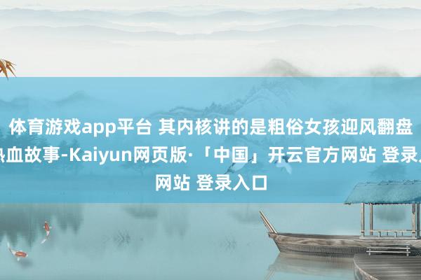 體育游戲app平臺 其內核講的是粗俗女孩迎風翻盤的熱血故事-Kaiyun網頁版·「中國」開云官方網站 登錄入口