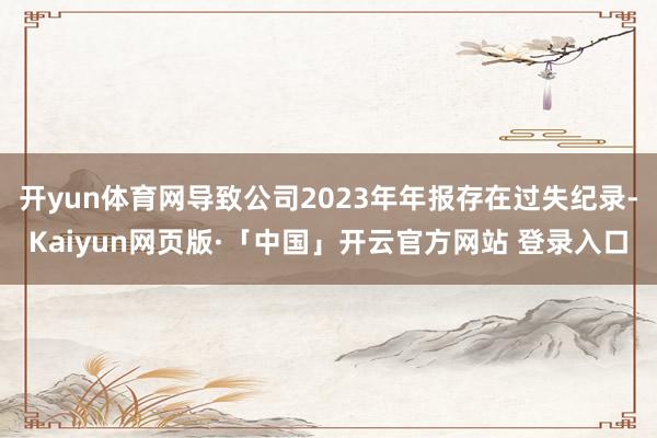 開yun體育網導致公司2023年年報存在過失紀錄-Kaiyun網頁版·「中國」開云官方網站 登錄入口