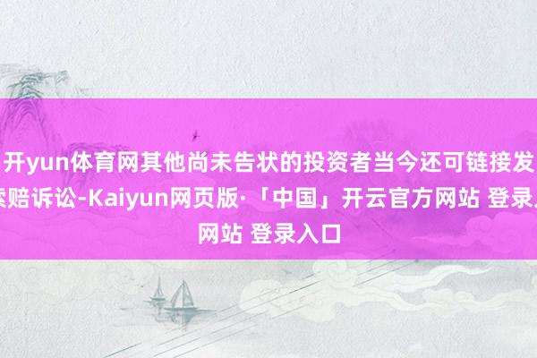 開yun體育網(wǎng)其他尚未告狀的投資者當(dāng)今還可鏈接發(fā)起索賠訴訟-Kaiyun網(wǎng)頁(yè)版·「中國(guó)」開云官方網(wǎng)站 登錄入口