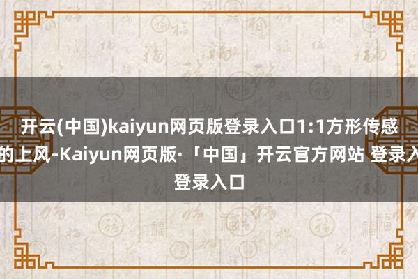 開云(中國)kaiyun網頁版登錄入口1:1方形傳感器的上風-Kaiyun網頁版·「中國」開云官方網站 登錄入口