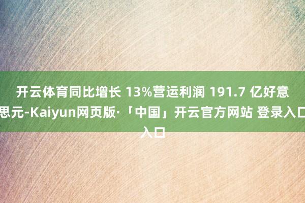 開云體育同比增長 13%營運利潤 191.7 億好意思元-Kaiyun網頁版·「中國」開云官方網站 登錄入口