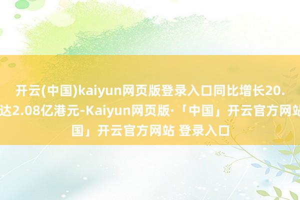 開(kāi)云(中國(guó))kaiyun網(wǎng)頁(yè)版登錄入口同比增長(zhǎng)20.6%；毛利達(dá)2.08億港元-Kaiyun網(wǎng)頁(yè)版·「中國(guó)」開(kāi)云官方網(wǎng)站 登錄入口