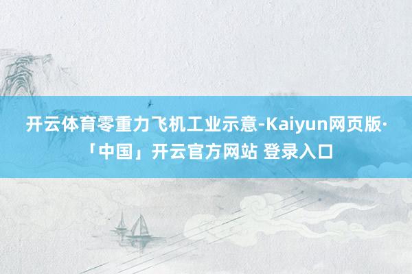 開云體育　　零重力飛機工業示意-Kaiyun網頁版·「中國」開云官方網站 登錄入口
