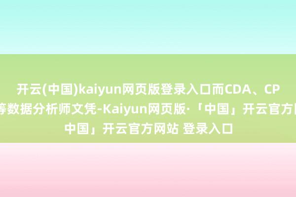 開云(中國)kaiyun網頁版登錄入口而CDA、CPDA、工信部等數據分析師文憑-Kaiyun網頁版·「中國」開云官方網站 登錄入口