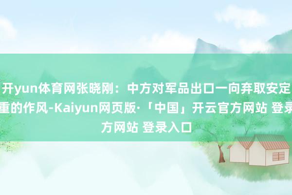 開yun體育網張曉剛：中方對軍品出口一向棄取安定、穩重的作風-Kaiyun網頁版·「中國」開云官方網站 登錄入口