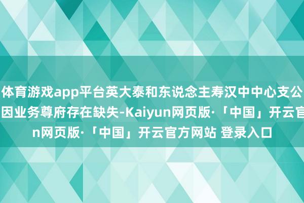 體育游戲app平臺英大泰和東說念主壽漢中中心支公司被罰金11萬元 因業務尊府存在缺失-Kaiyun網頁版·「中國」開云官方網站 登錄入口