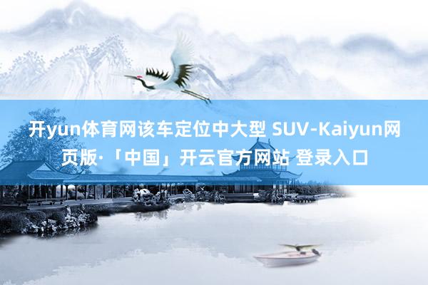 開yun體育網該車定位中大型 SUV-Kaiyun網頁版·「中國」開云官方網站 登錄入口