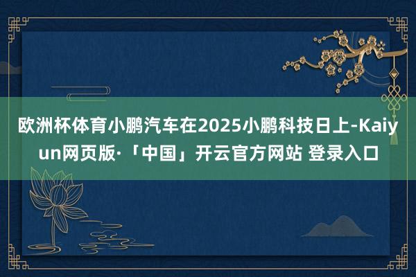 歐洲杯體育小鵬汽車在2025小鵬科技日上-Kaiyun網頁版·「中國」開云官方網站 登錄入口
